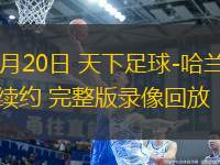 01月20日 天下足球-哈蘭德續(xù)約 完整版錄像回放