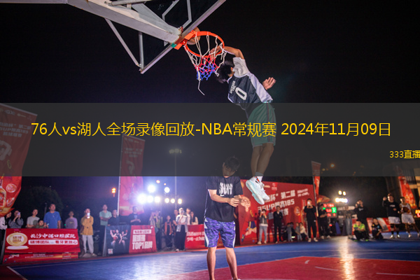 76人vs湖人全場錄像回放-NBA常規(guī)賽 2024年11月09日