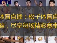 松子體育直播：松子體育直播全新體驗，盡享每場精彩賽事！